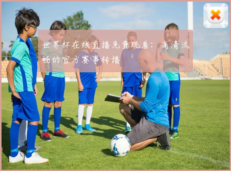 世界杯在线直播免费观看：高清流畅的官方赛事转播