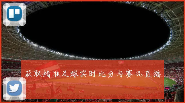 获取精准足球实时比分与赛况直播