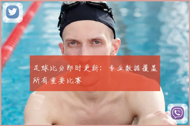 足球比分即时更新：专业数据覆盖所有重要比赛