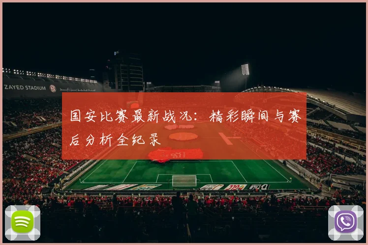 国安比赛最新战况:精彩瞬间与赛后分析全纪录