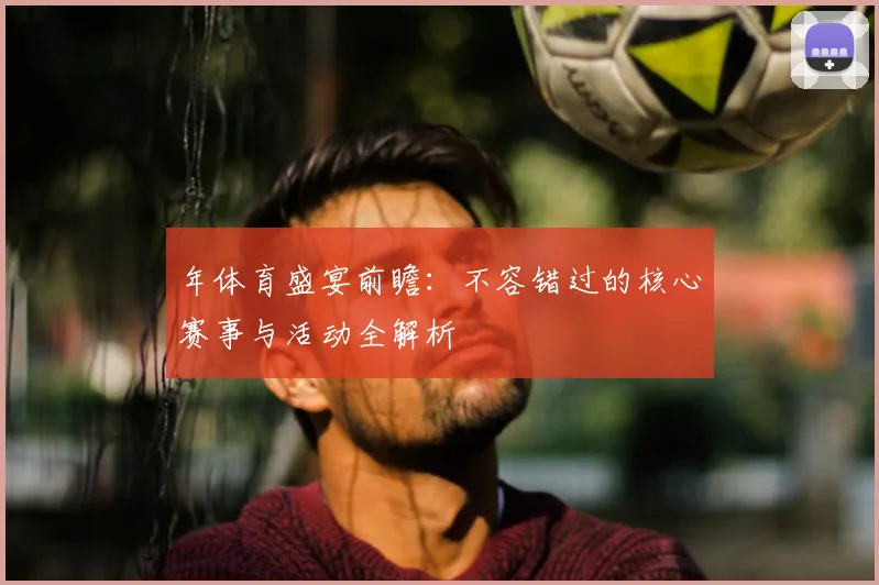 年体育盛宴前瞻：不容错过的核心赛事与活动全解析